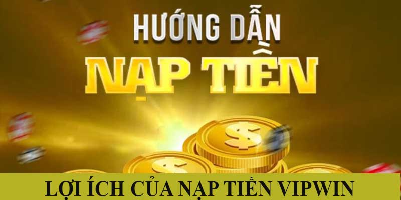 Tổng hợp những lợi ích của việc nạp tiền vipwin